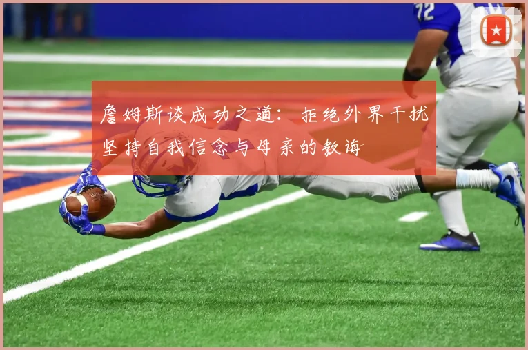 詹姆斯谈成功之道：拒绝外界干扰坚持自我信念与母亲的教诲