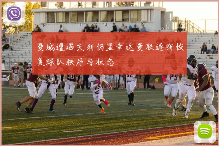 曼城遭遇失利仍显幸运曼联逐渐恢复球队秩序与状态