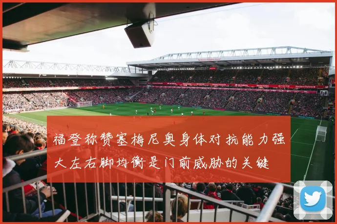 福登称赞塞梅尼奥身体对抗能力强大左右脚均衡是门前威胁的关键