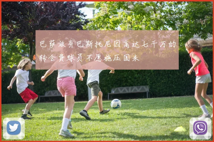 巴萨放弃巴斯托尼因高达七千万的转会费球员不愿施压国米