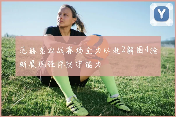 范赫克血战赛场全力以赴2解围4抢断展现强悍防守能力